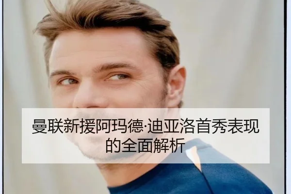曼联新援阿玛德·迪亚洛首秀表现的全面解析